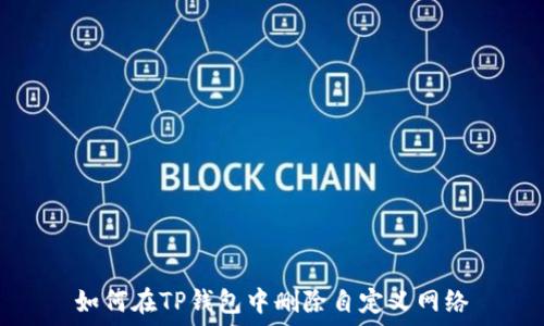   
如何在TP钱包中删除自定义网络