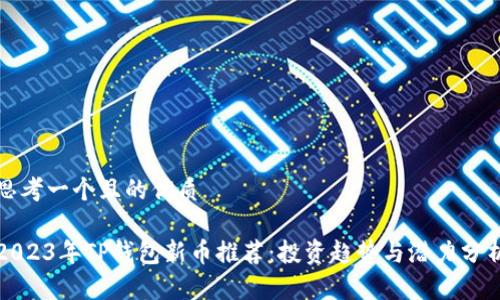 思考一个且的优质

2023年TP钱包新币推荐：投资趋势与潜力分析