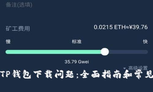 如何解决TP钱包下载问题：全面指南和常见问题解答