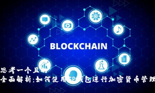 思考一个且的  
全面解析：如何使用TP钱包进行加密货币管理