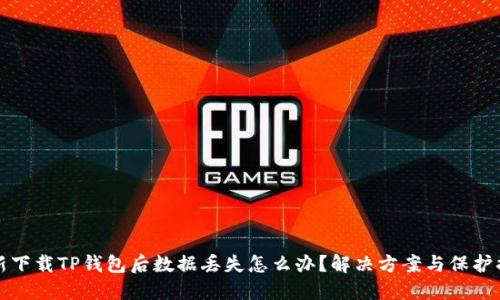 重新下载TP钱包后数据丢失怎么办？解决方案与保护措施