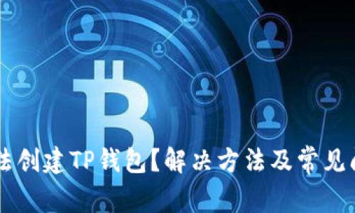 手机无法创建TP钱包？解决方法及常见问题解析