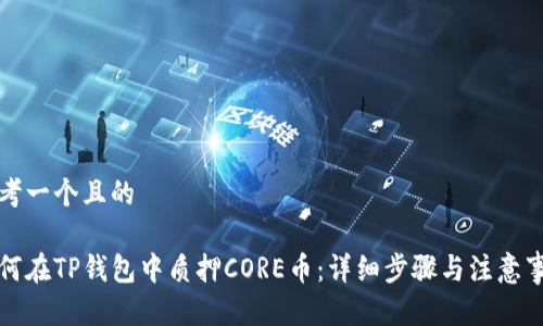 思考一个且的

如何在TP钱包中质押CORE币：详细步骤与注意事项