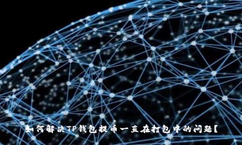 如何解决TP钱包提币一直在打包中的问题？