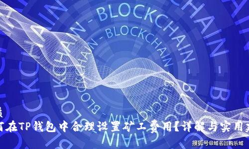 优质
如何在TP钱包中合理设置矿工费用？详解与实用建议
