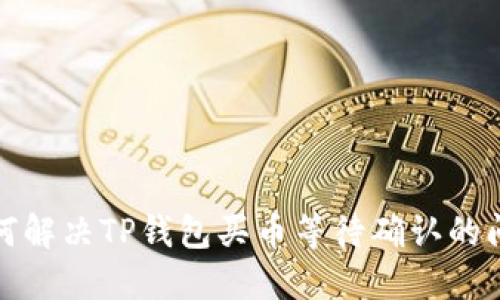  如何解决TP钱包买币等待确认的问题？