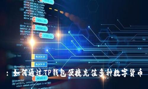: 如何通过TP钱包便捷充值多种数字货币