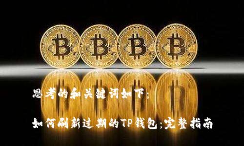 思考的和关键词如下：

如何刷新过期的TP钱包：完整指南
