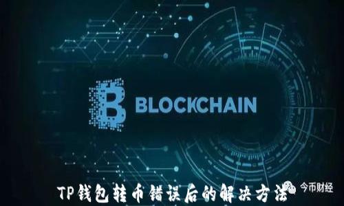 
TP钱包转币错误后的解决方法