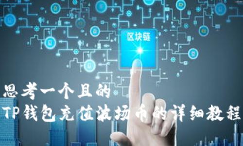 思考一个且的  
TP钱包充值波场币的详细教程
