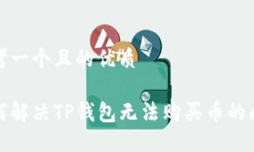 思考一个且的优质

如何解决TP钱包无法购买币的问题