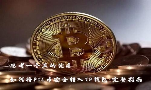 思考一个且的优质

如何将FIL币安全转入TP钱包：完整指南