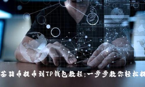 抹茶猪币提币到TP钱包教程：一步步教你轻松提币