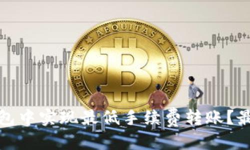 优质
如何在TP钱包中实现最低手续费转账？最佳策略揭秘