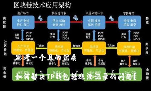 思考一个且的优质

如何解决TP钱包转账没记录的问题？