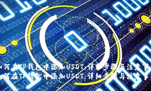 如何在TP钱包中添加USDT：详细步骤与注意事项
如何在TP钱包中添加USDT：详细步骤与注意事项