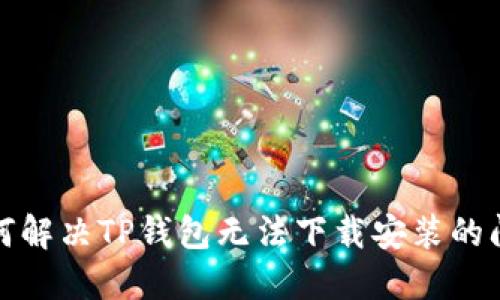 如何解决TP钱包无法下载安装的问题