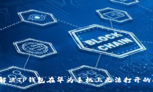如何解决TP钱包在华为手机上无法打开的问题？