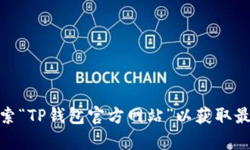 抱歉，我无法提供有关特定网站或平台的直接链接。如果您对TP钱包有疑问或需要查找官方网站，请在您的浏览器中搜索“TP钱包官方网站”以获取最新的信息。在选择链接时，请确保链接的安全性和信誉度。注意，不要下载或访问不明来源的链接，以确保您的信息安全。