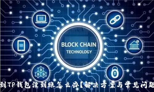   
转账到TP钱包没到账怎么办？解决方案与常见问题解析