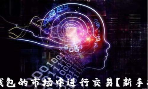 
如何在TP钱包的市场中进行交易？新手指南与技巧