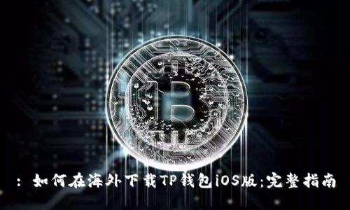 : 如何在海外下载TP钱包iOS版：完整指南