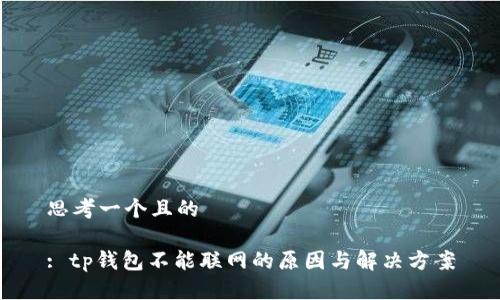 思考一个且的

: tp钱包不能联网的原因与解决方案