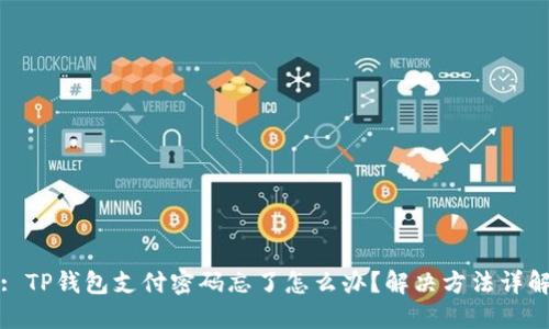 : TP钱包支付密码忘了怎么办？解决方法详解