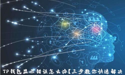
TP钱包显示错误怎么办？三步教你快速解决