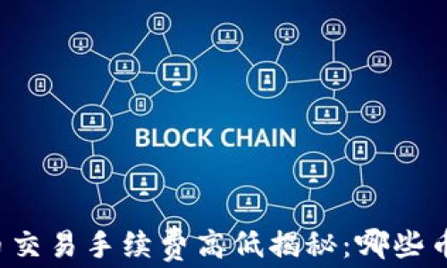 
虚拟货币交易手续费高低揭秘：哪些币种最贵？