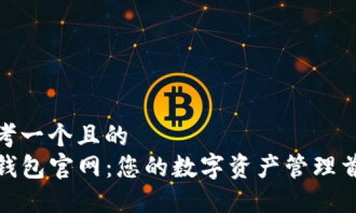 思考一个且的  
TP钱包官网：您的数字资产管理首选