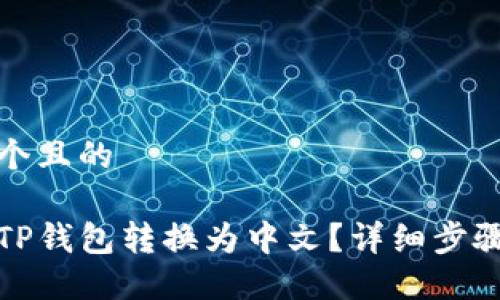 思考一个且的

如何将TP钱包转换为中文？详细步骤与技巧