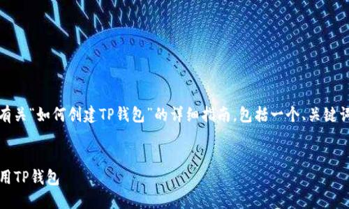 为了给您提供更好的内容，我将为您构建一个有关“如何创建TP钱包”的详细指南，包括一个、关键词以及6个相关问题，后续将逐一回答这些问题。

优质
详尽的TP钱包创建教程：一步一步教你如何使用TP钱包