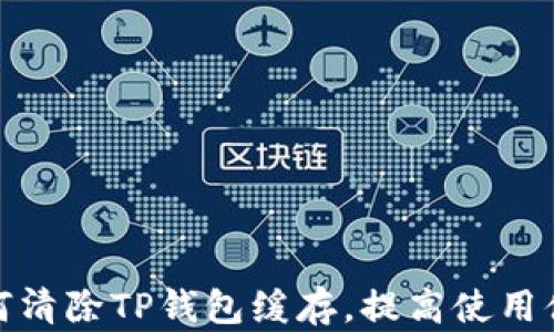 
如何清除TP钱包缓存，提高使用体验