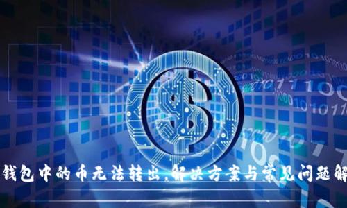 TP钱包中的币无法转出，解决方案与常见问题解析