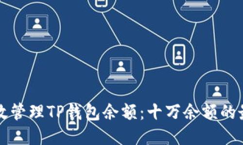 生成与

如何有效管理TP钱包余额：十万余额的最佳实践