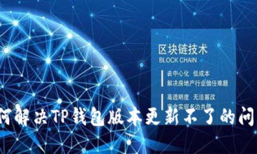 如何解决TP钱包版本更新不了的问题？