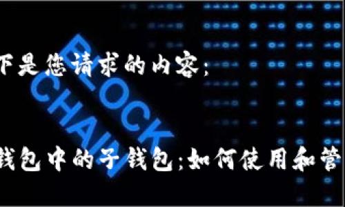 以下是您请求的内容：


TP钱包中的子钱包：如何使用和管理？