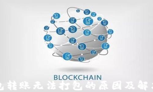 
TP钱包转账无法打包的原因及解决方案