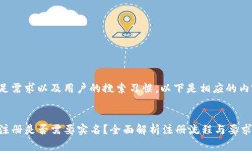 为了满足需求以及用户的搜索习惯，以下是相应的内容示例：


TP钱包注册是否需要实名？全面解析注册流程与要求