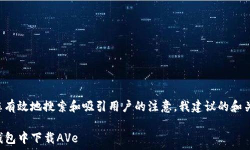   
为了帮助您有效地搜索和吸引用户的注意，我建议的和关键词如下：

如何在TP钱包中下载AVe
