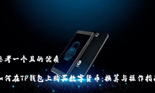 思考一个且的优质

如何在TP钱包上购买数字货币：换算与操作指南
