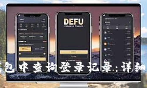 优质
如何在TP钱包中查询登录记录：详细步骤与技巧