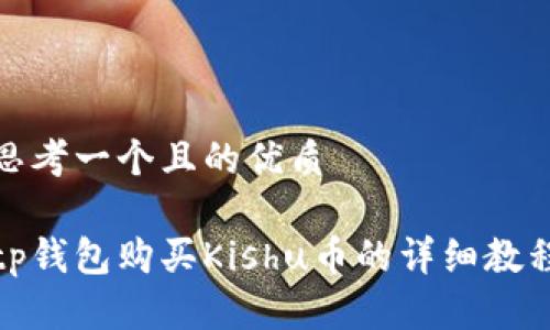 思考一个且的优质

tp钱包购买Kishu币的详细教程