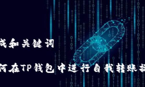 生成和关键词

如何在TP钱包中进行自我转账操作