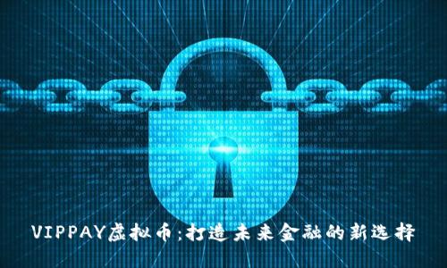 VIPPAY虚拟币：打造未来金融的新选择