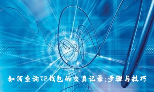 如何查询TP钱包的交易记录：步骤与技巧