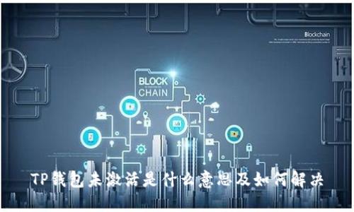 TP钱包未激活是什么意思及如何解决