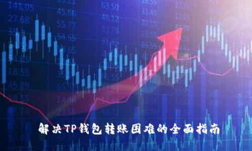   解决TP钱包转账困难的全面指南 
