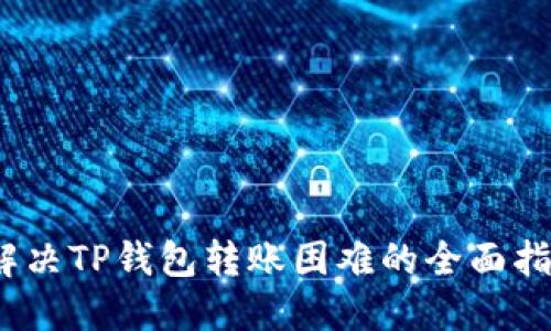   解决TP钱包转账困难的全面指南 